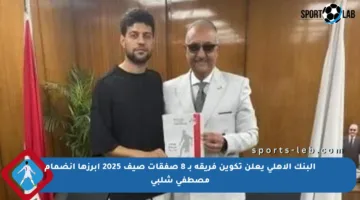 البنك الأهلي يعلن تكوين فريقه بـ 8 صفقات صيف 2025 أبرزها انضمام مصطفى شلبي